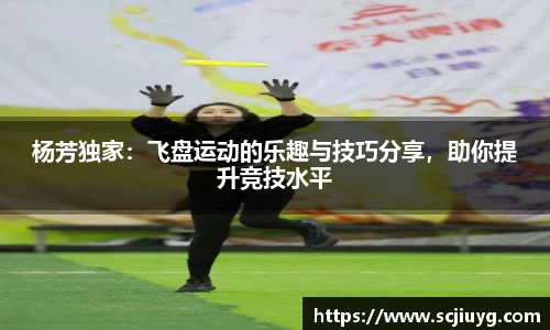 杨芳独家：飞盘运动的乐趣与技巧分享，助你提升竞技水平
