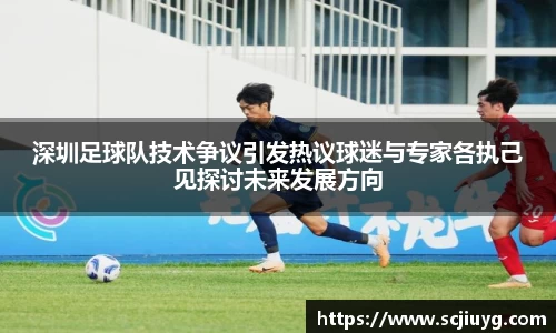 深圳足球队技术争议引发热议球迷与专家各执己见探讨未来发展方向