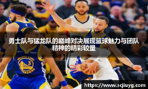 勇士队与猛龙队的巅峰对决展现篮球魅力与团队精神的精彩较量
