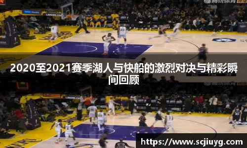 2020至2021赛季湖人与快船的激烈对决与精彩瞬间回顾